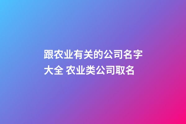 跟农业有关的公司名字大全 农业类公司取名-第1张-公司起名-玄机派